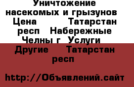 Уничтожение насекомых и грызунов › Цена ­ 500 - Татарстан респ., Набережные Челны г. Услуги » Другие   . Татарстан респ.